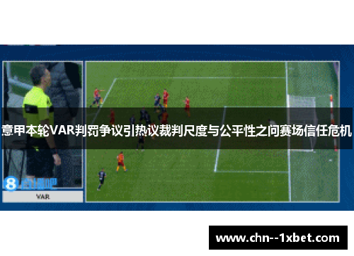 意甲本轮VAR判罚争议引热议裁判尺度与公平性之问赛场信任危机